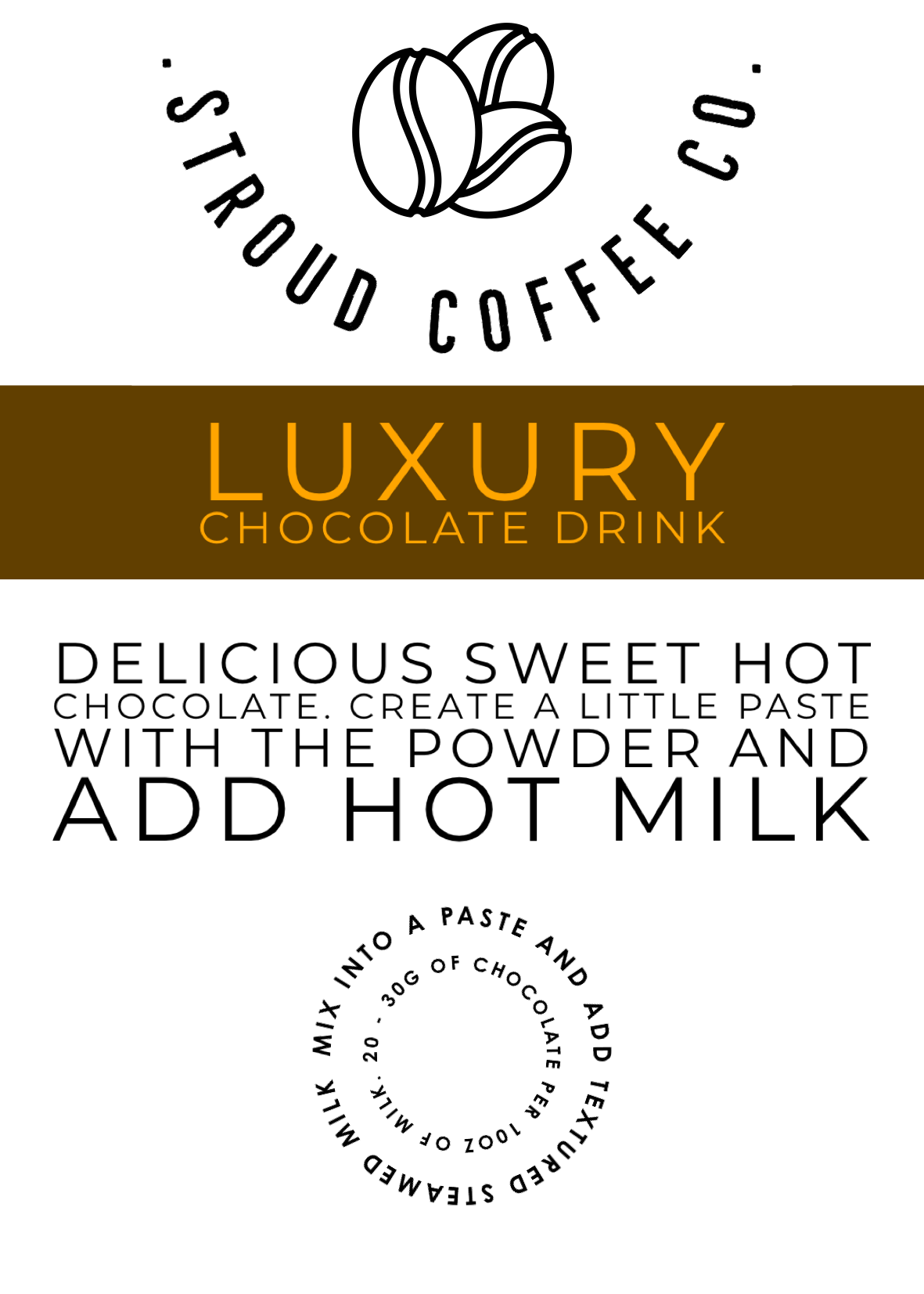 Delicious sweet hot chocolates. Create a little paste with the powder and add hot milk.
Mix into a paste and add steamed or hot milk.
20-30g of chocolate powder per